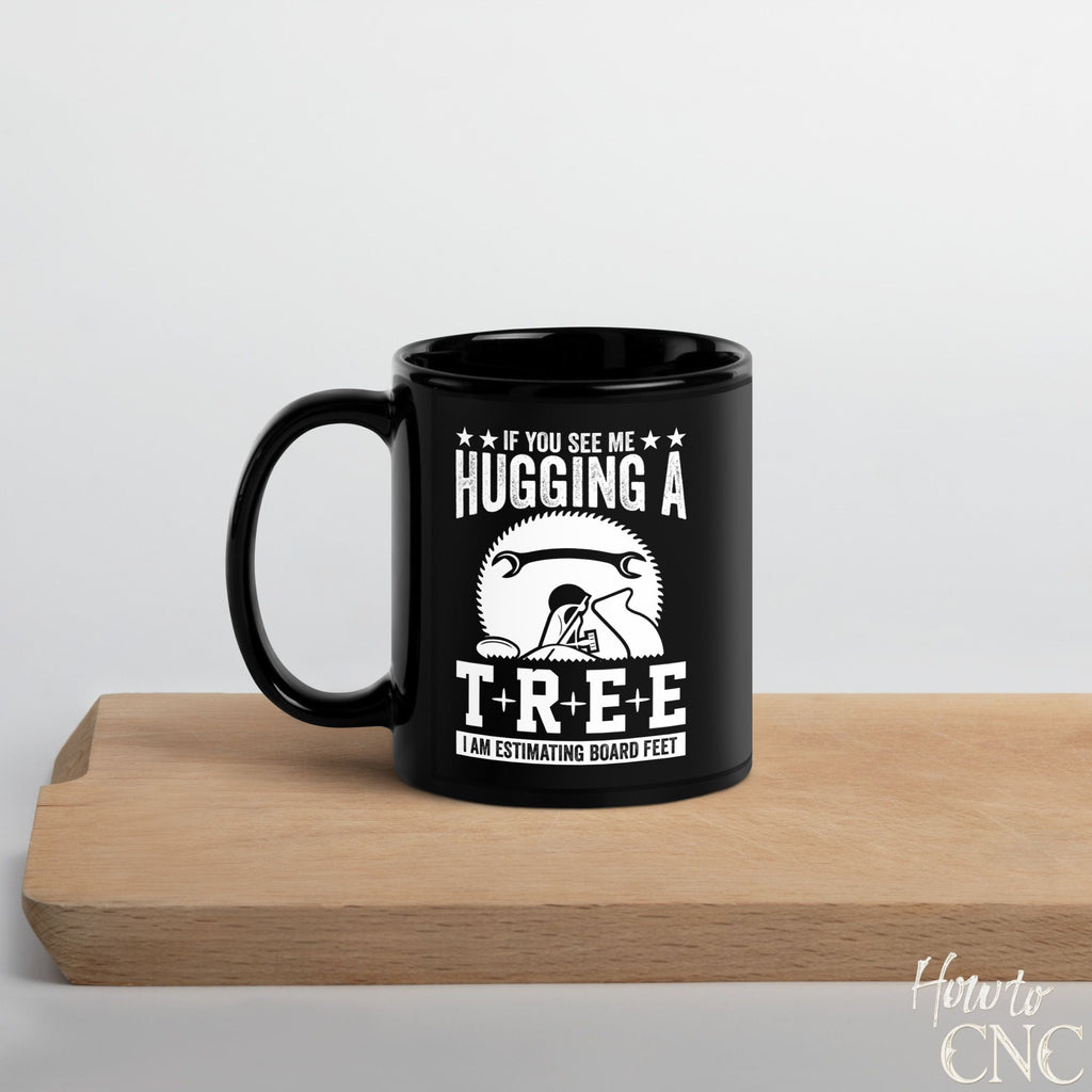 Funny Woodworking Mug – If You See Me Hugging A Tree I Am Estimating Board Feet - Free Shipping