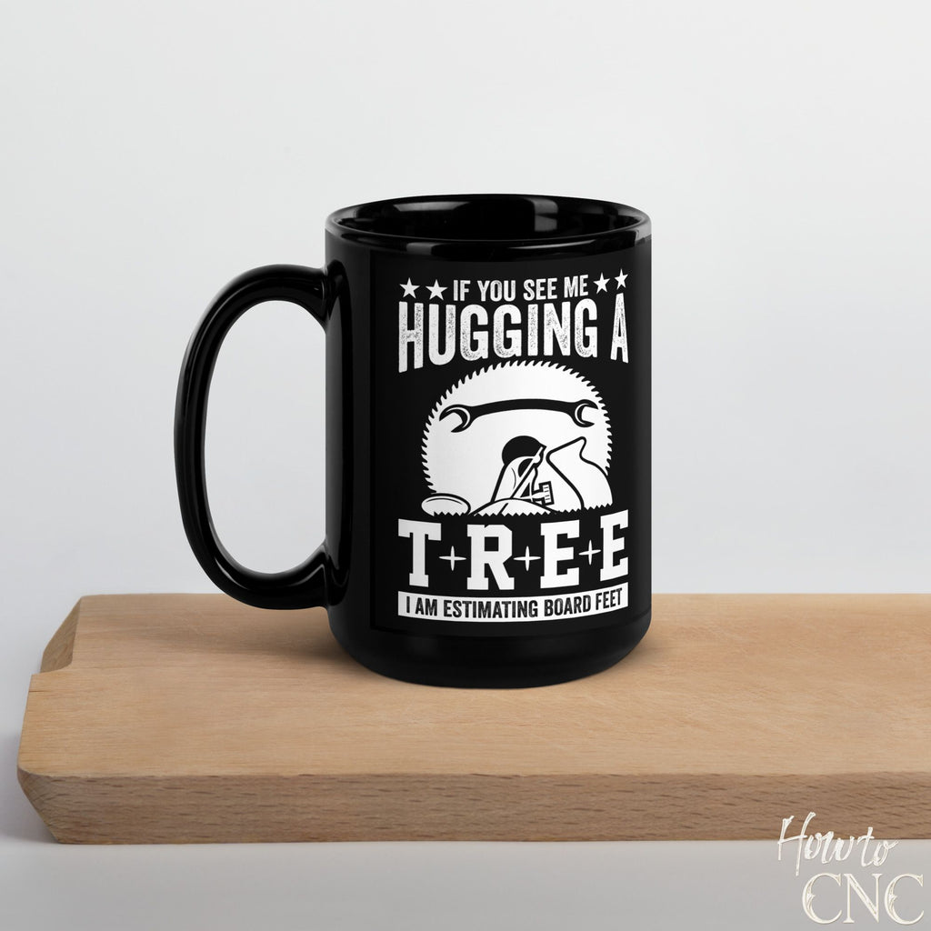 Funny Woodworking Mug – If You See Me Hugging A Tree I Am Estimating Board Feet - Free Shipping