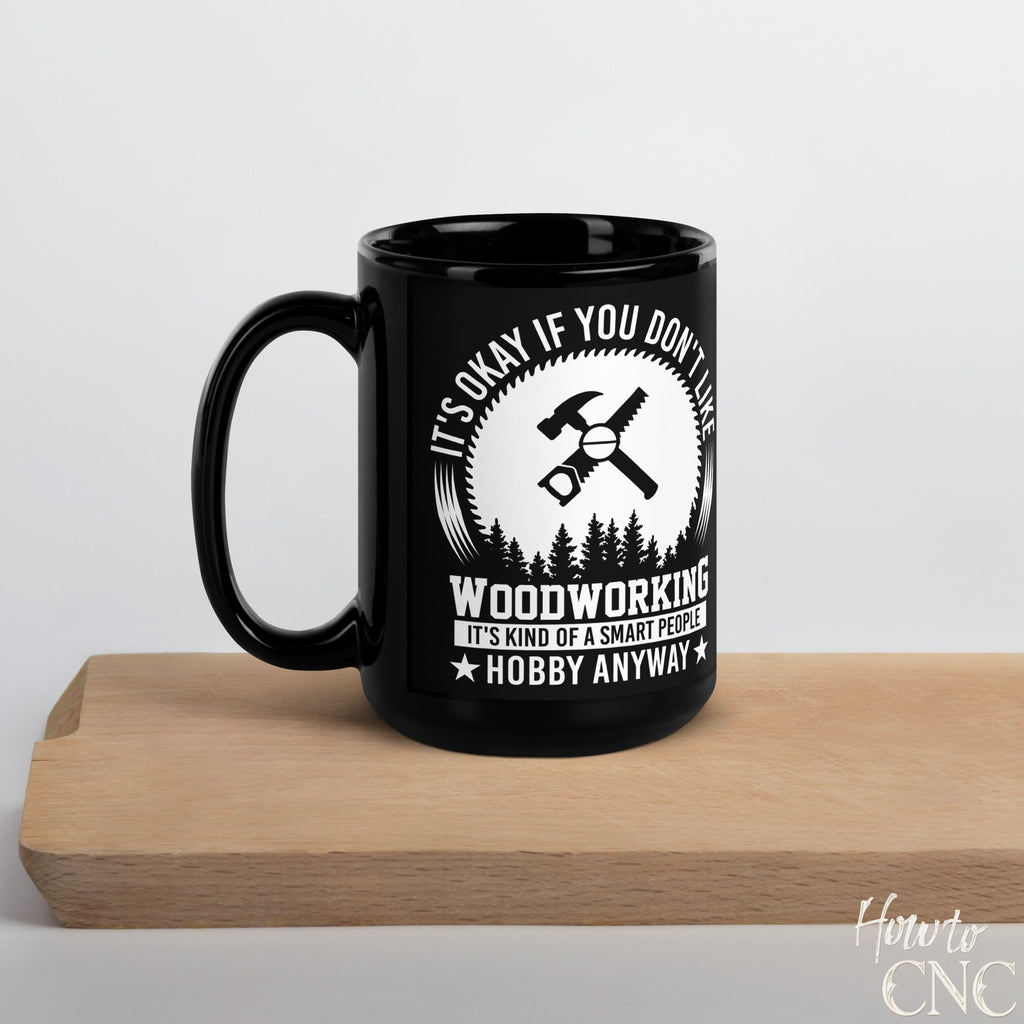 Funny Woodworking Mug – It's Okay If You Don't Like Woodworking It's Kind Of A Smart People Hobby Anyway  - Free Shipping