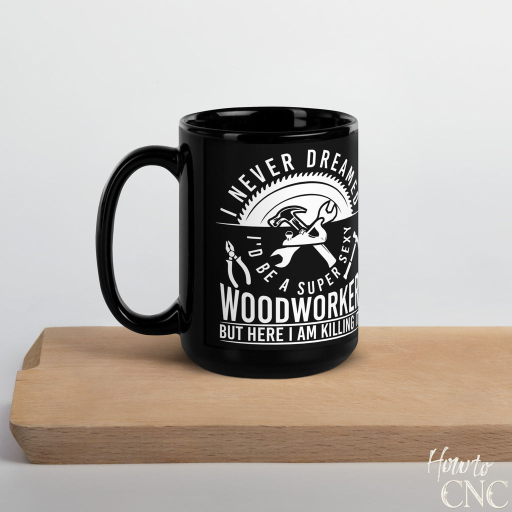 Funny Woodworking Mug – I Never Dreamed I'd Be A Super Sexy Woodworker But Here I Am Killing It - Free Shipping